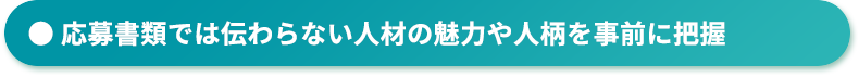 応募書類では伝わらない人材の魅力や人柄を事前に把握