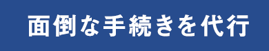 面倒な手続きを代行